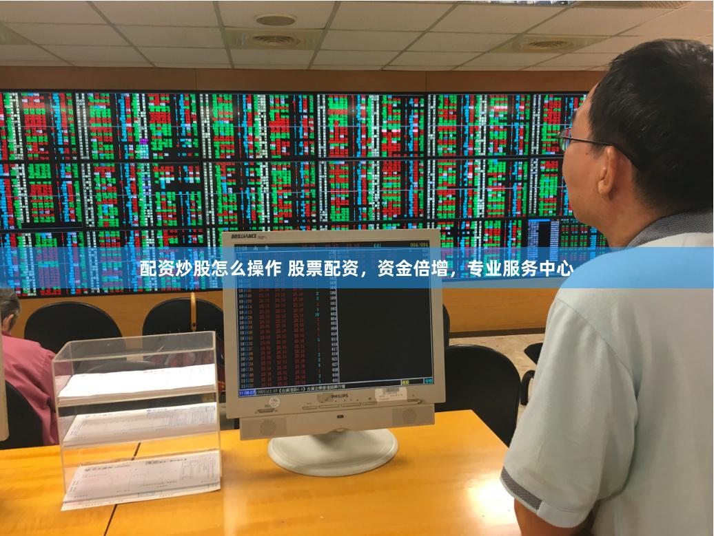 配资炒股怎么操作 股票配资，资金倍增，专业服务中心