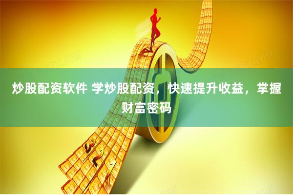 炒股配资软件 学炒股配资，快速提升收益，掌握财富密码