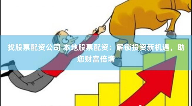找股票配资公司 本地股票配资：解锁投资新机遇，助您财富倍增