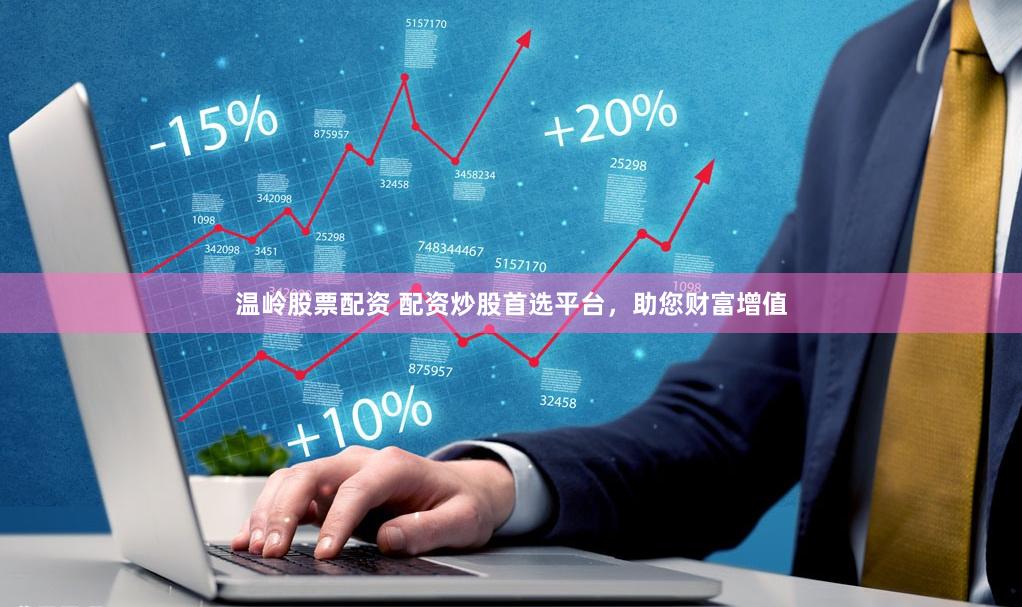 温岭股票配资 配资炒股首选平台，助您财富增值