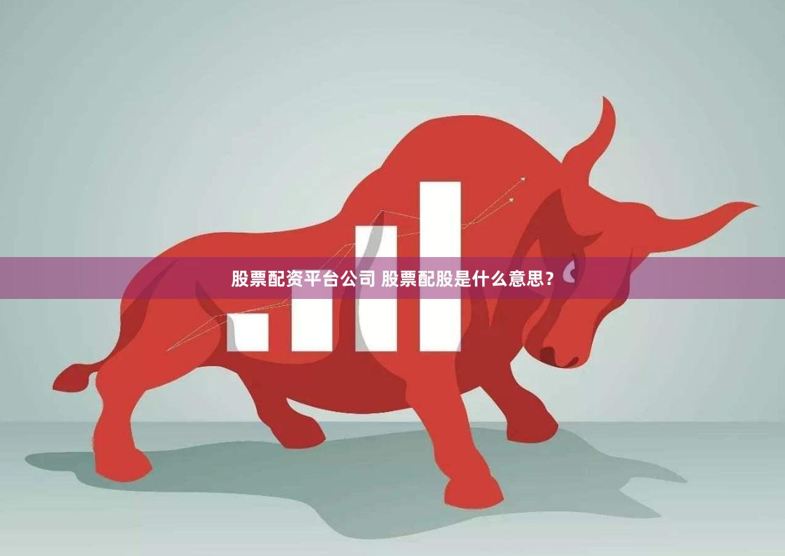 股票配资平台公司 股票配股是什么意思？