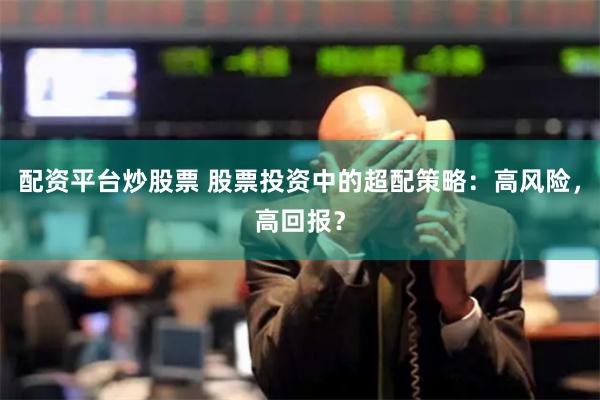 配资平台炒股票 股票投资中的超配策略：高风险，高回报？