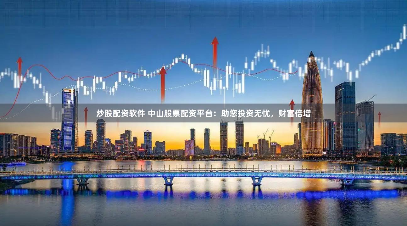 炒股配资软件 中山股票配资平台：助您投资无忧，财富倍增