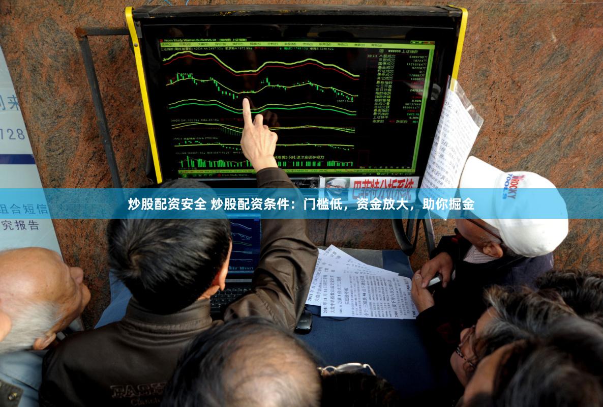 炒股配资安全 炒股配资条件：门槛低，资金放大，助你掘金