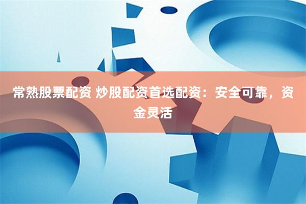 常熟股票配资 炒股配资首选配资：安全可靠，资金灵活