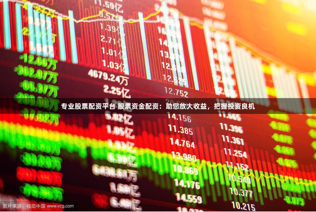 专业股票配资平台 股票资金配资：助您放大收益，把握投资良机