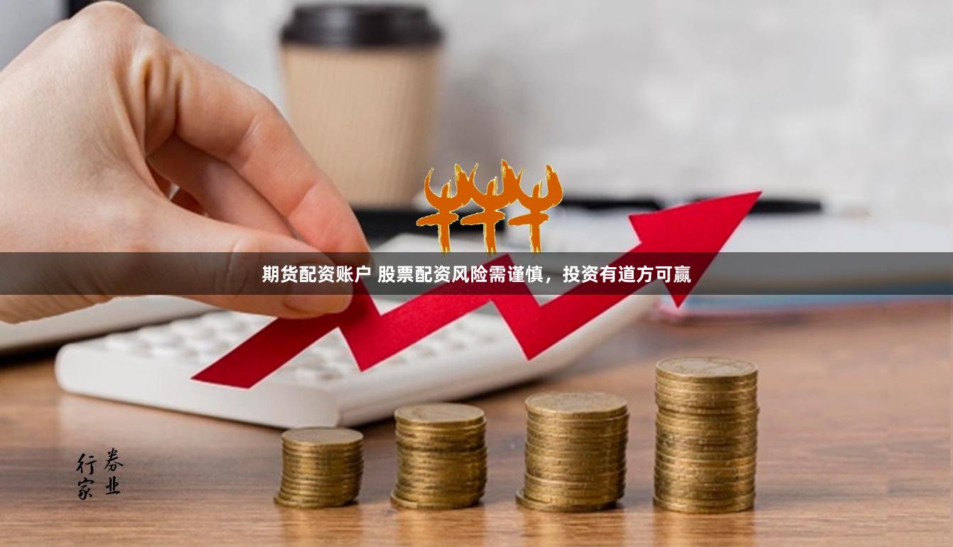 期货配资账户 股票配资风险需谨慎，投资有道方可赢