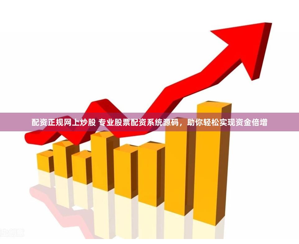 配资正规网上炒股 专业股票配资系统源码，助你轻松实现资金倍增