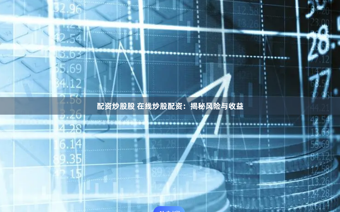 配资炒股股 在线炒股配资：揭秘风险与收益