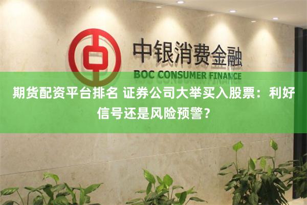 期货配资平台排名 证券公司大举买入股票：利好信号还是风险预警？