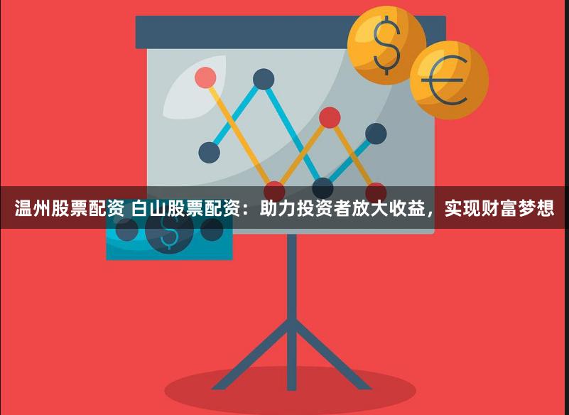 温州股票配资 白山股票配资：助力投资者放大收益，实现财富梦想