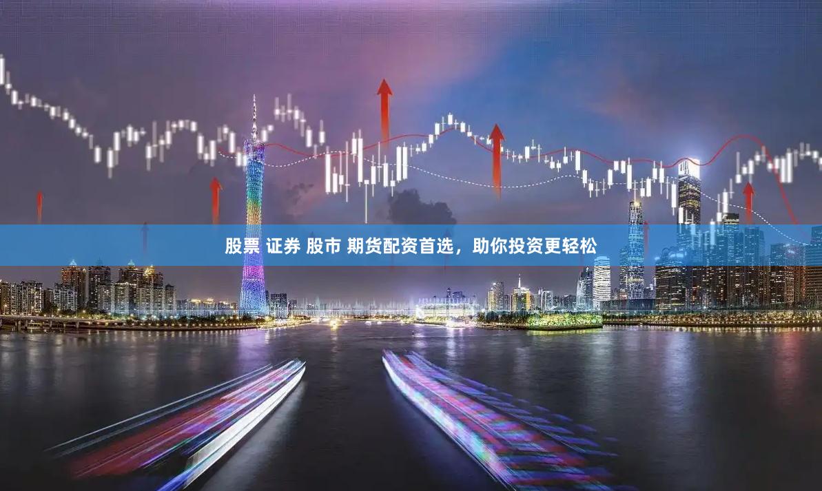 股票 证券 股市 期货配资首选，助你投资更轻松