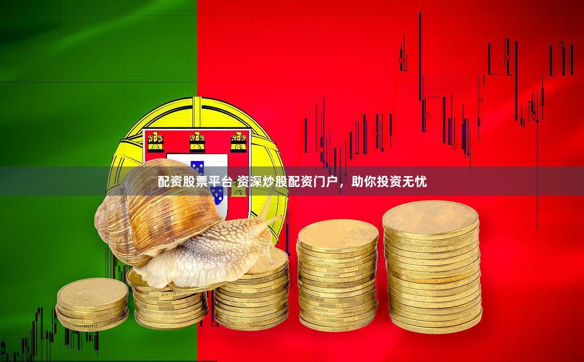 配资股票平台 资深炒股配资门户，助你投资无忧