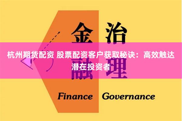 杭州期货配资 股票配资客户获取秘诀：高效触达潜在投资者