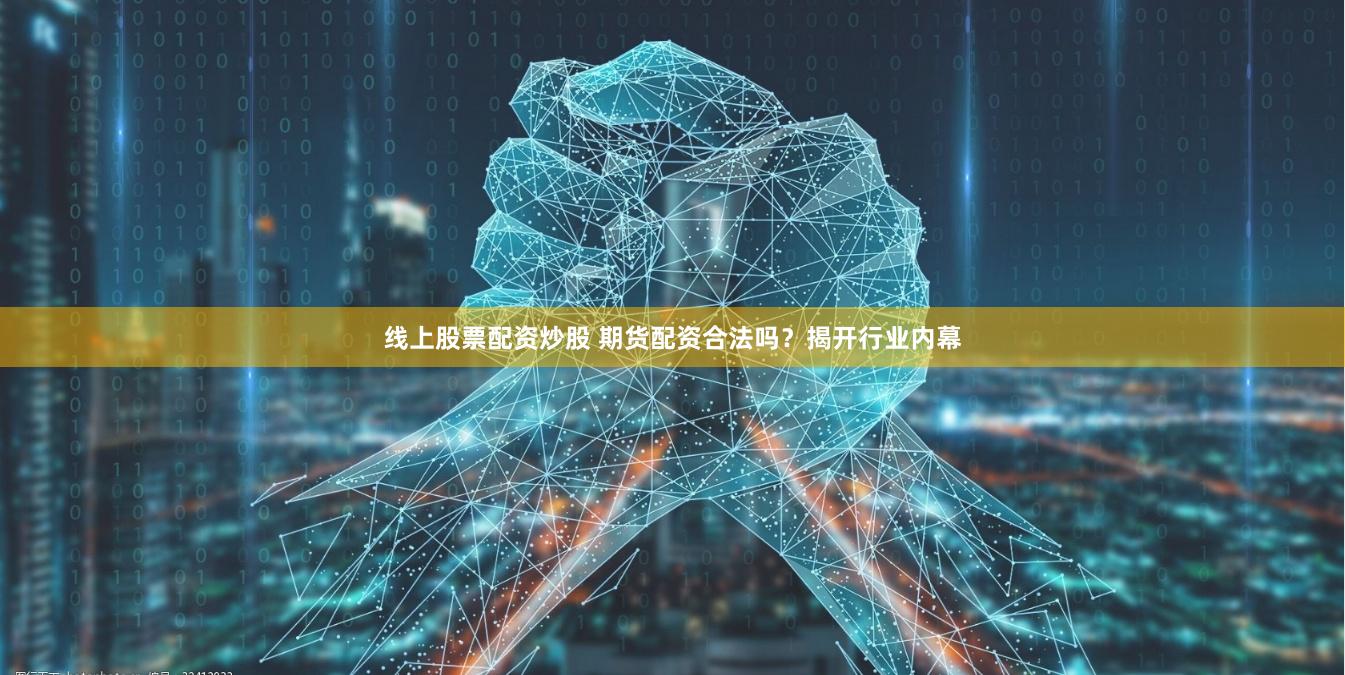 线上股票配资炒股 期货配资合法吗？揭开行业内幕