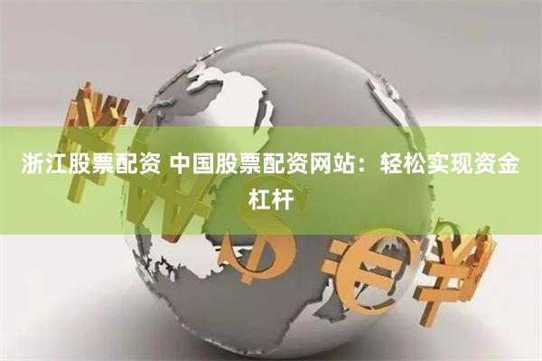 浙江股票配资 中国股票配资网站：轻松实现资金杠杆