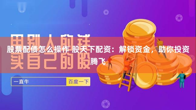 股票配债怎么操作 股天下配资:解锁资金,助你投资腾飞