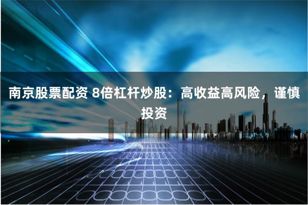 南京股票配资 8倍杠杆炒股：高收益高风险，谨慎投资