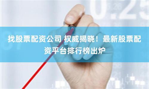 找股票配资公司 权威揭晓！最新股票配资平台排行榜出炉