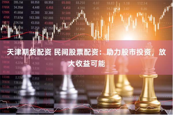 天津期货配资 民间股票配资：助力股市投资，放大收益可能