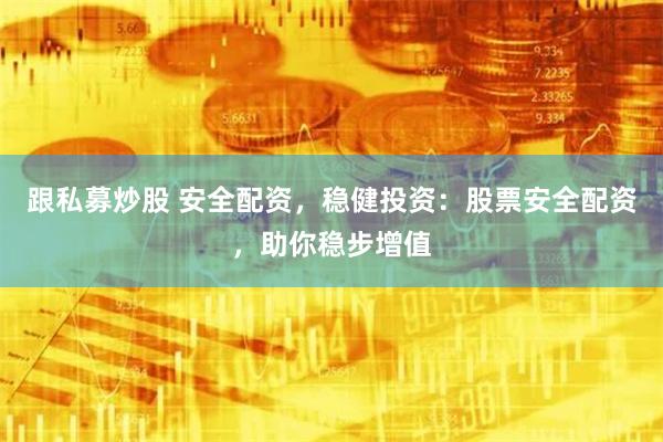 跟私募炒股 安全配资，稳健投资：股票安全配资，助你稳步增值