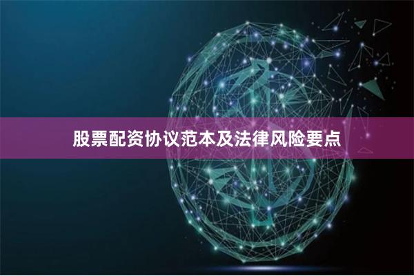 股票配资协议范本及法律风险要点