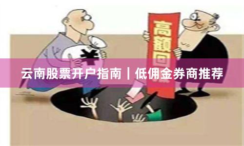 云南股票开户指南｜低佣金券商推荐