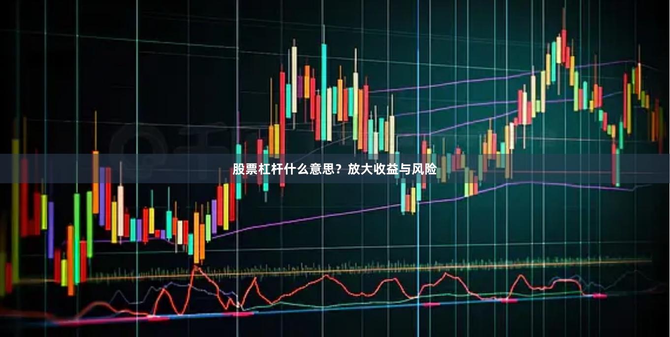 股票杠杆什么意思？放大收益与风险