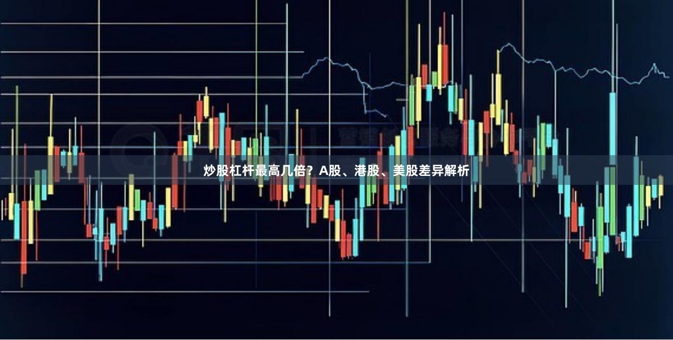 炒股杠杆最高几倍？A股、港股、美股差异解析