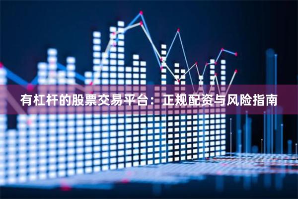 有杠杆的股票交易平台：正规配资与风险指南
