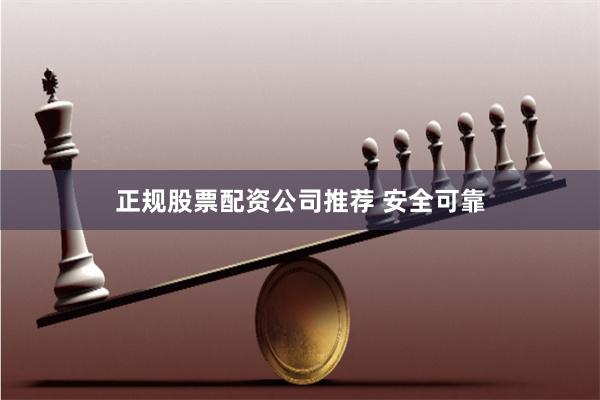 正规股票配资公司推荐 安全可靠