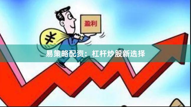 易策略配资：杠杆炒股新选择