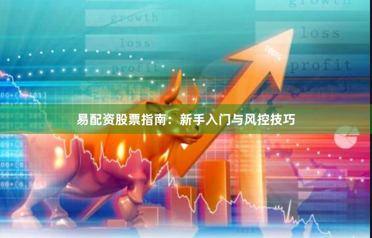 易配资股票指南：新手入门与风控技巧