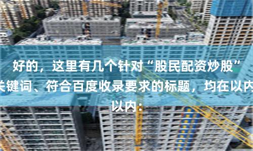 好的，这里有几个针对“股民配资炒股”关键词、符合百度收录要求的标题，均在以内：