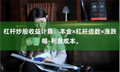 杠杆炒股收益计算：本金×杠杆倍数×涨跌幅-利息成本。