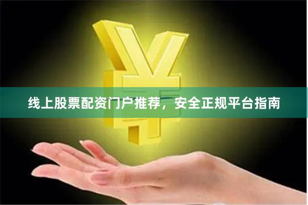 线上股票配资门户推荐,安全正规平台指南