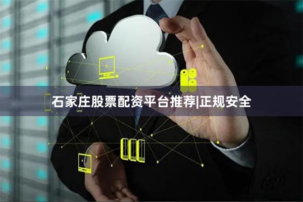 石家庄股票配资平台推荐|正规安全
