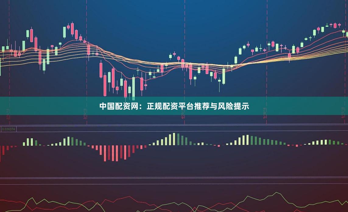 中国配资网：正规配资平台推荐与风险提示
