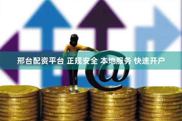 邢台配资平台 正规安全 本地服务 快速开户