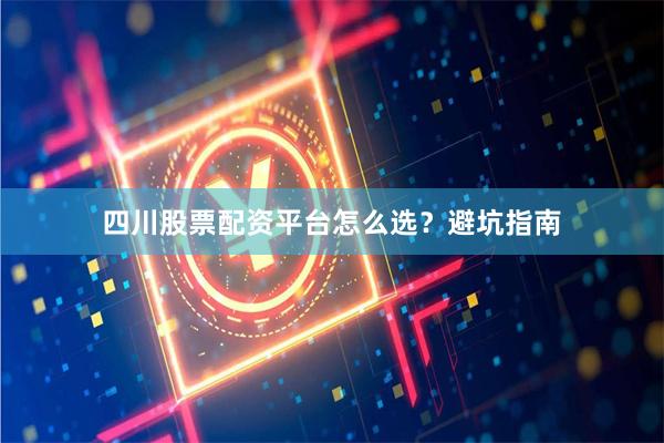 四川股票配资平台怎么选？避坑指南