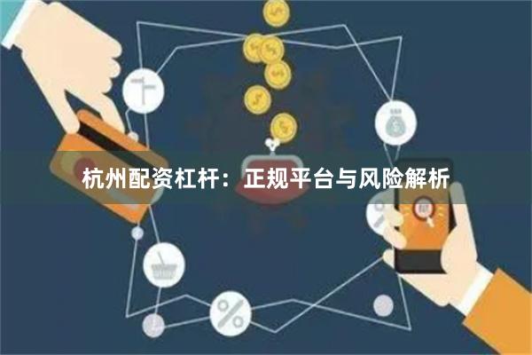 杭州配资杠杆:正规平台与风险解析