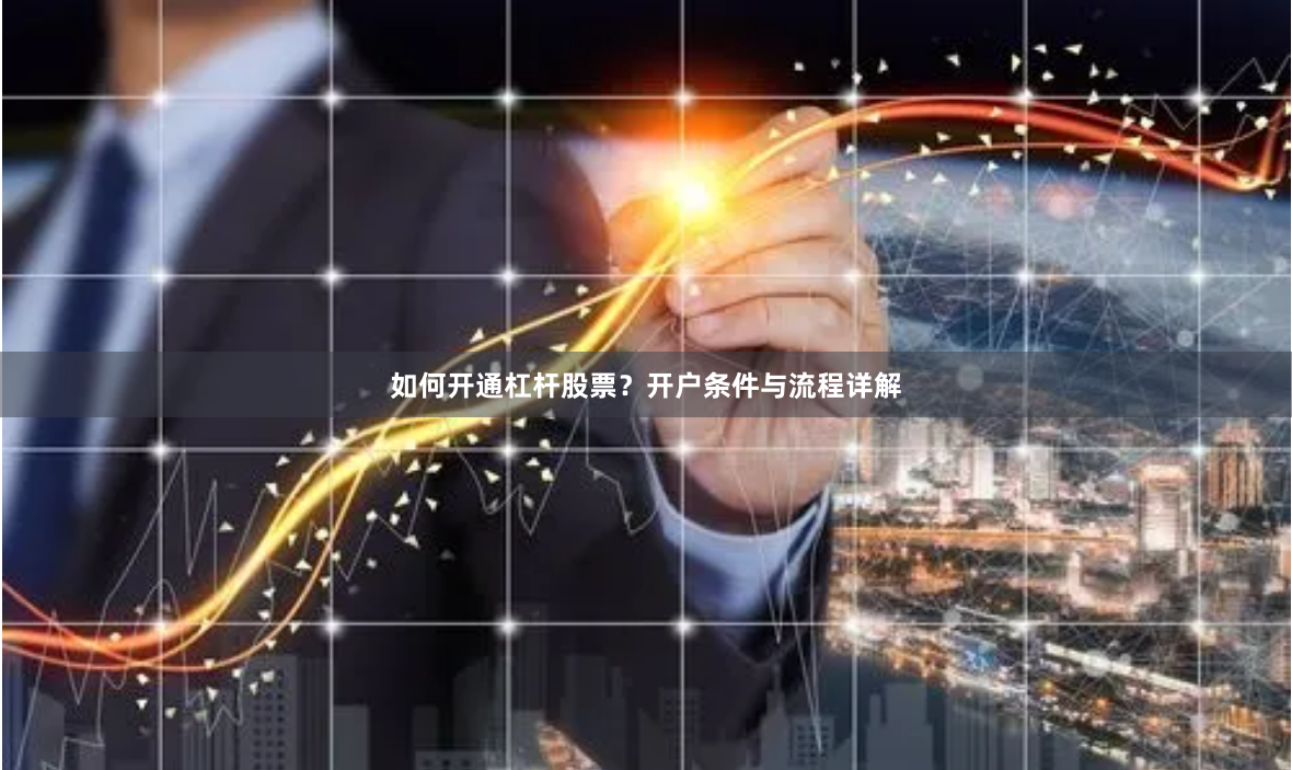 如何开通杠杆股票？开户条件与流程详解