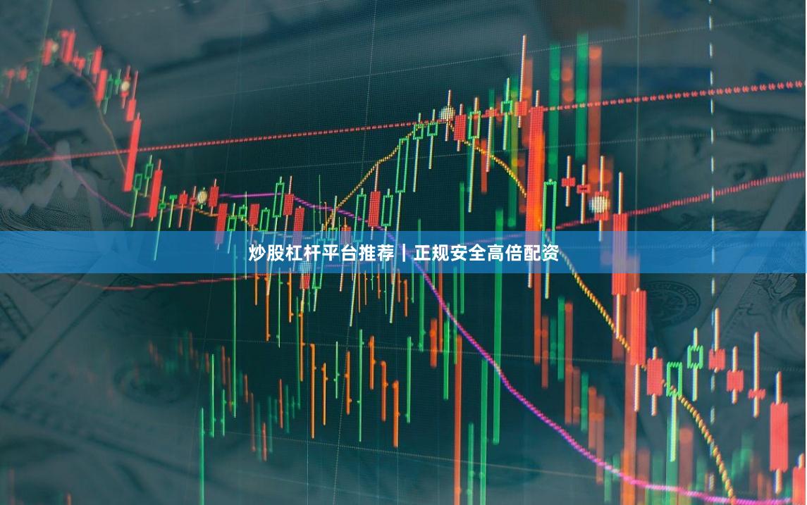 炒股杠杆平台推荐｜正规安全高倍配资