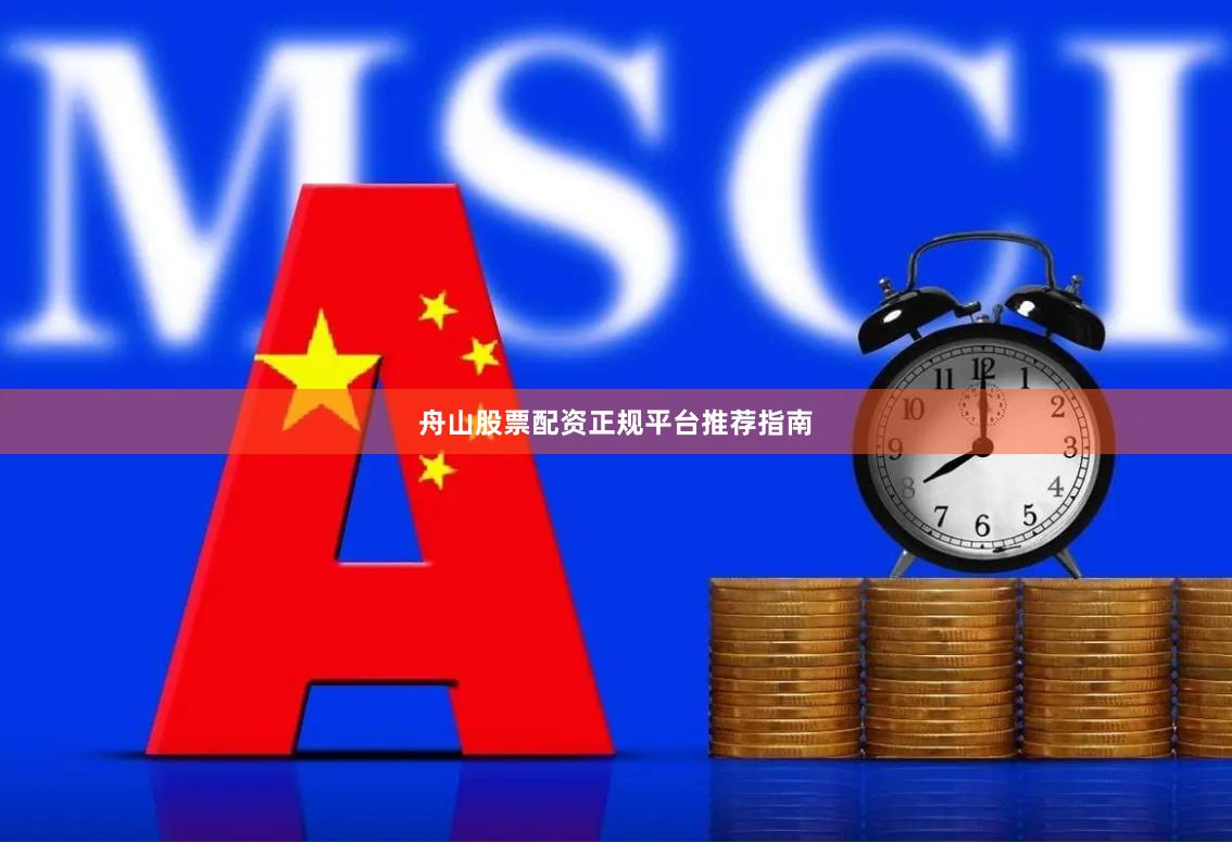 舟山股票配资正规平台推荐指南