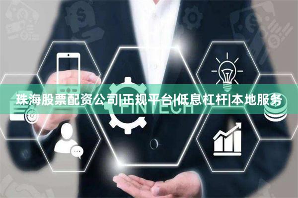 珠海股票配资公司|正规平台|低息杠杆|本地服务