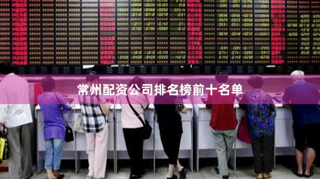 常州配资公司排名榜前十名单
