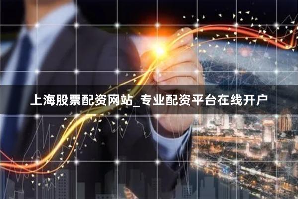上海股票配资网站_专业配资平台在线开户