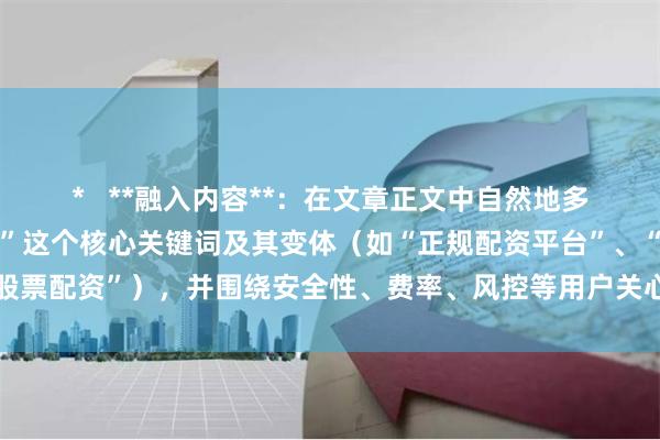 *   **融入内容**：在文章正文中自然地多次使用“好炒股配资平台”这个核心关键词及其变体（如“正规配资平台”、“优质股票配资”），并围绕安全性、费率、风控等用户关心的要点展开，以提升SEO效果。