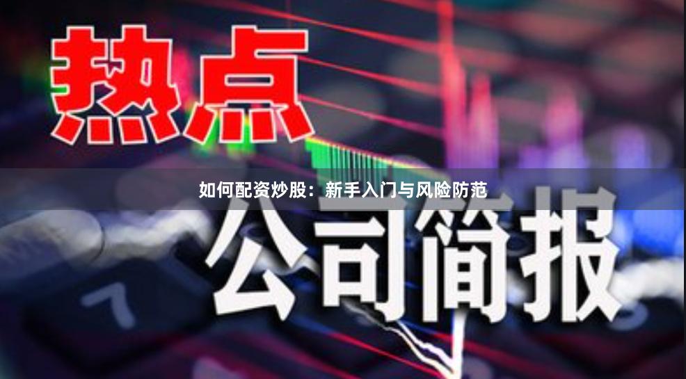 如何配资炒股：新手入门与风险防范