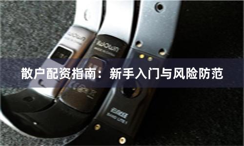 散户配资指南：新手入门与风险防范